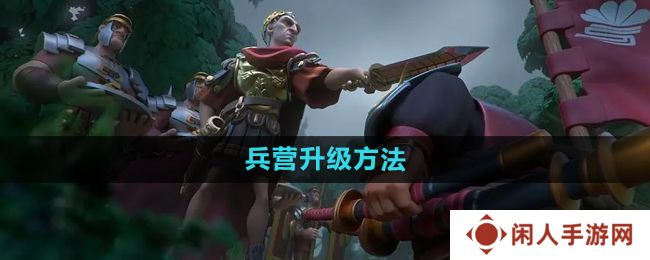 万国觉醒兵营怎么升级-兵营升级方法