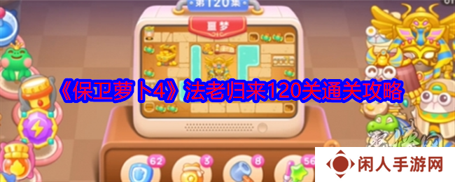 保卫萝卜4法老归来第120关怎么通关 第120关道具清理通关图文攻略