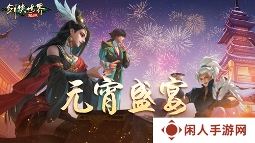侠聚江湖闹元宵！《剑侠世界：起源》佳节福利再续年味