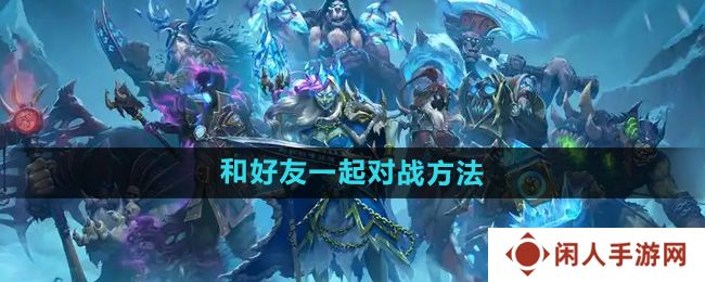 炉石传说怎么和好友对战-和好友一起对战方法