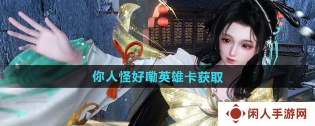 逆水寒手游你人怪好嘞英雄卡怎么获取-你人怪好嘞英雄卡获取方法