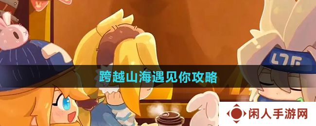凹凸世界跨越山海遇见你怎么过-跨越山海遇见你攻略