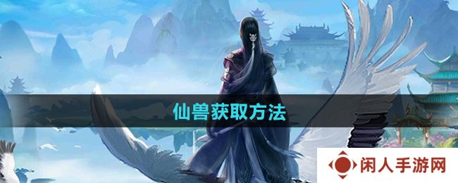 太古仙尊仙兽怎么获得-仙兽获取方法