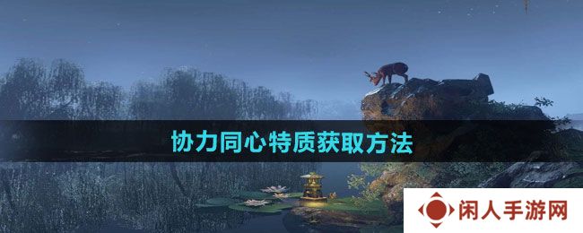 逆水寒手游协力同心特质怎么获得-协力同心特质获取方法