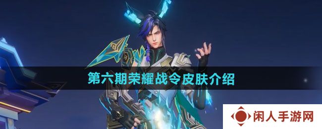 《王者荣耀》2024年第六期荣耀战令皮肤介绍
