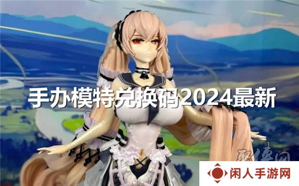 手办模特兑换码2024最新大全 手办模特公测礼包码分享