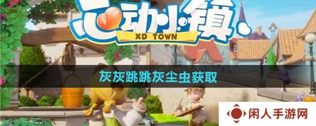 心动小镇灰灰跳跳灰尘虫如何获取-灰灰跳跳灰尘虫获取方法