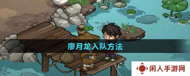 大侠立志传廖月龙怎么入队-廖月龙入队方法