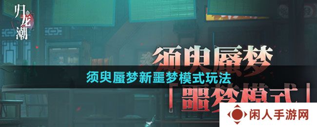 《归龙潮》须臾蜃梦全新噩梦模式玩法介绍