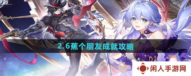 崩坏星穹铁道2.6蕉个朋友成就怎么做-2.6蕉个朋友成就攻略