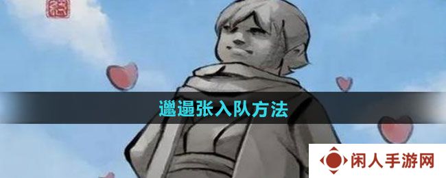 大侠立志传邋遢张怎么入队-邋遢张入队方法