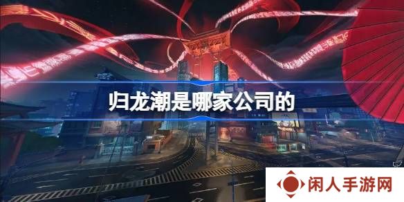 归龙潮是哪家公司的游戏 归龙潮是什么公司开发的