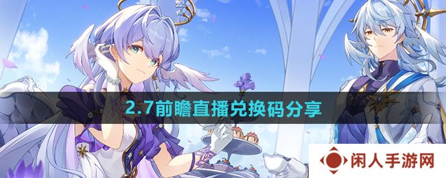 崩坏星穹铁道2.7前瞻直播兑换码是什么-2.7前瞻直播兑换码分享