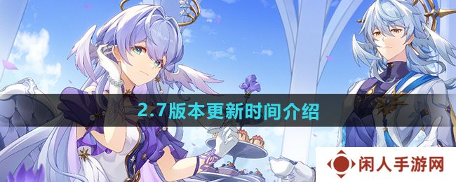崩坏星穹铁道2.7版本什么时候更新-2.7版本更新时间介绍