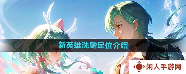王者荣耀新英雄洗麟详情介绍 王者荣耀什么时间上线
