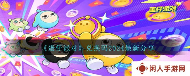 蛋仔派对礼包兑换码2024 最新7月礼包激活码永久领取一览
